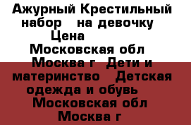 Ажурный Крестильный набор   на девочку › Цена ­ 1 200 - Московская обл., Москва г. Дети и материнство » Детская одежда и обувь   . Московская обл.,Москва г.
